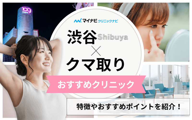 渋谷のクマ取り｜おすすめのクリニック10選と後悔しないためのポイントも解説