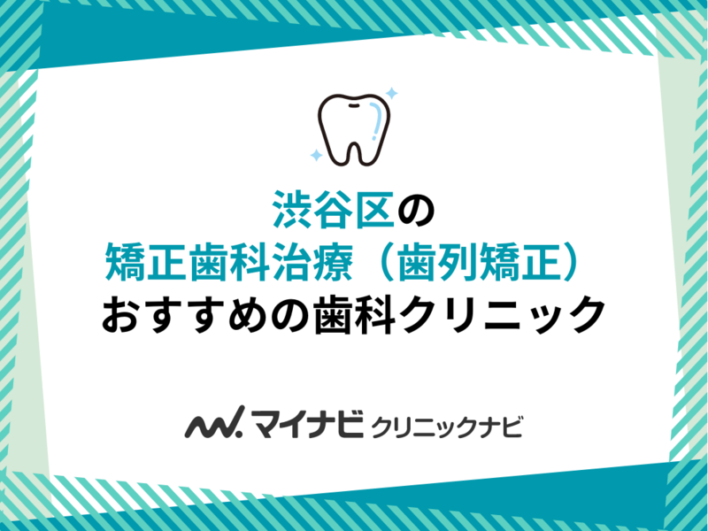 渋谷区の矯正歯科治療（歯列矯正）におすすめの歯科クリニック5選