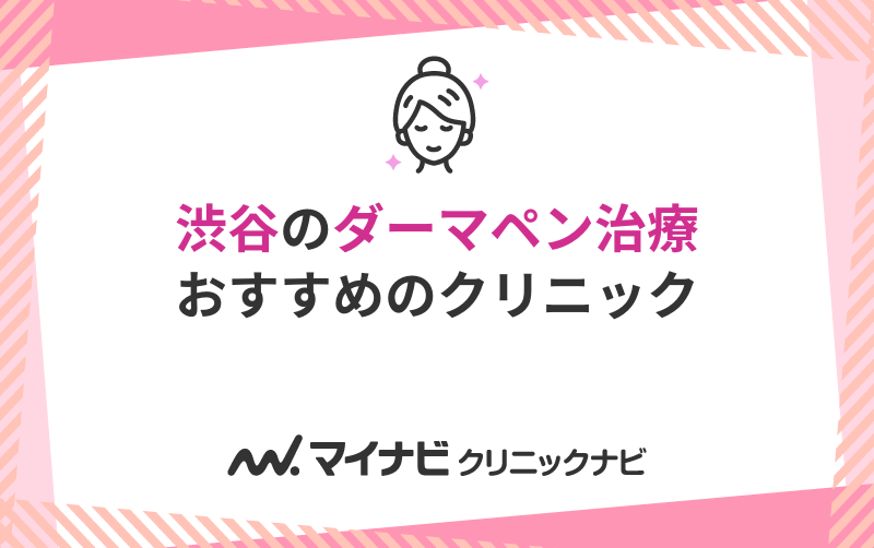 渋谷で評判のダーマペンにおすすめのクリニック10選