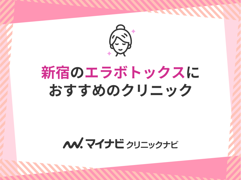 2024年最新】新宿のエラボトックスにおすすめのクリニック10選｜マイナビクリニックナビ