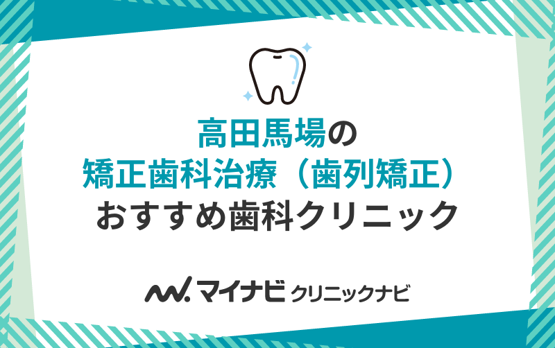 高田馬場の矯正歯科治療（歯列矯正）におすすめの歯科クリニック10選