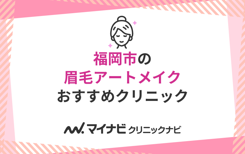 福岡市で評判の眉毛アートメイクにおすすめのクリニック10選