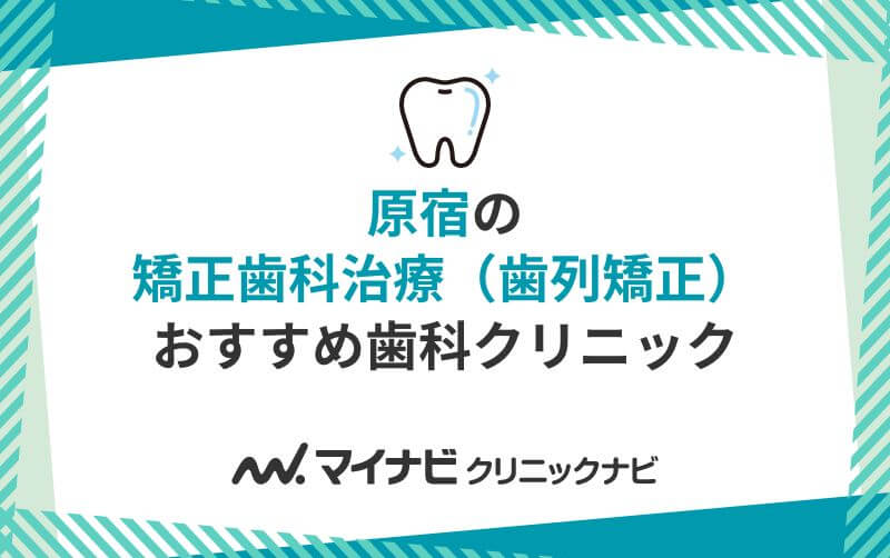 原宿周辺で評判の矯正歯科治療（歯列矯正）におすすめの歯科クリニック10選