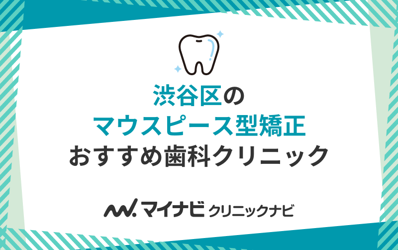 渋谷区のマウスピース型矯正｜おすすめ歯科クリニック5選