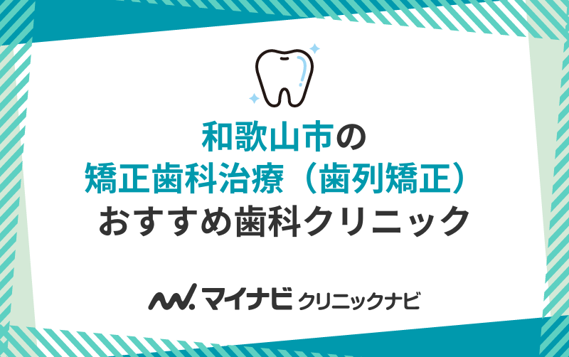 和歌山市の矯正歯科治療（歯列矯正）におすすめの歯科クリニック10選