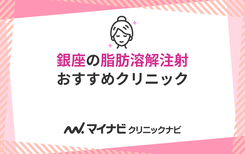 銀座で評判の脂肪溶解注射におすすめのクリニック10選