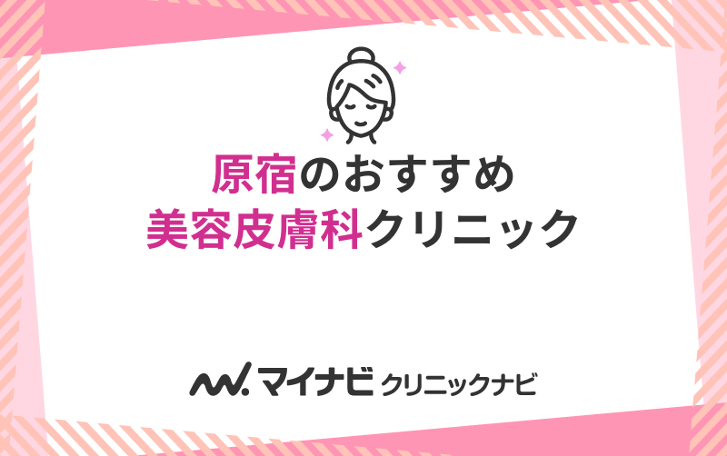 原宿のおすすめ美容皮膚科クリニック10選